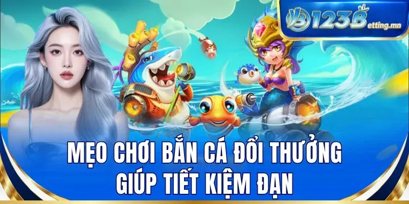 Mẹo chơi bắn cá đổi thưởng giúp tiết kiệm đạn